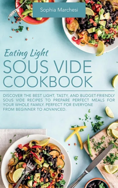 Eating Light Sous Vide Cookbook: Discover the Best Light, Tasty, and Budget-Friendly Sous Vide Recipes to Prepare Perfect Meals for Your Whole Family. - Hardcover