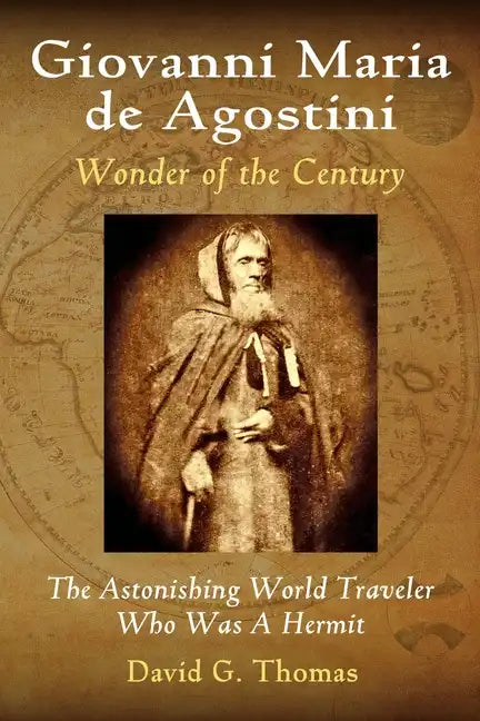 Giovanni Maria de Agostini, Wonder of the Century: The Astonishing World Traveler Who Was A Hermit - Paperback