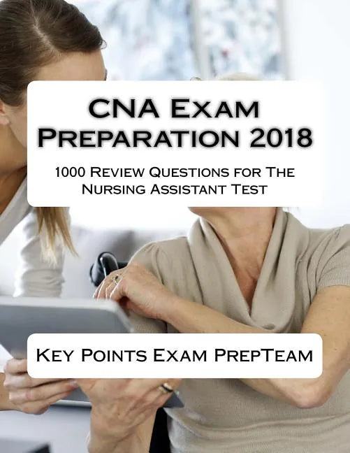 CNA Exam Preparation 2018: 1000 Review Questions for The Nursing Assistant Test - Paperback