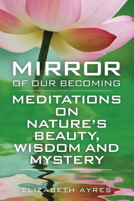 Mirror of Our Becoming: Meditations on Nature's Beauty, Wisdom and Mystery - Paperback