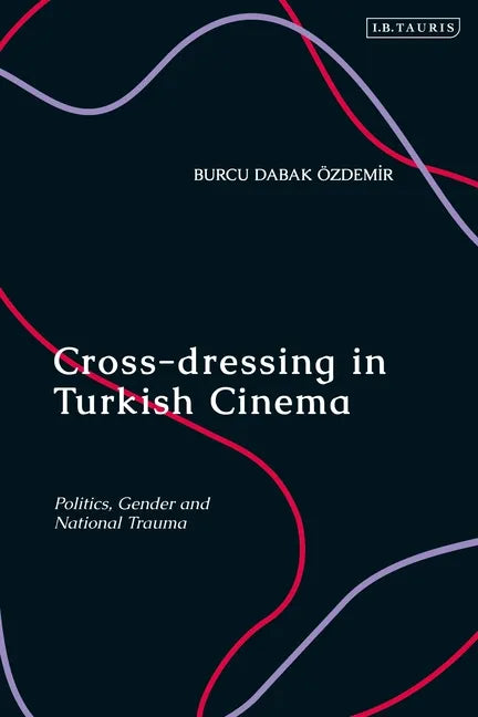 Cross-dressing in Turkish Cinema: Politics, Gender and National Trauma - Paperback