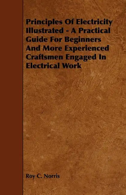 Principles of Electricity Illustrated - A Practical Guide for Beginners and More Experienced Craftsmen Engaged in Electrical Work - Paperback
