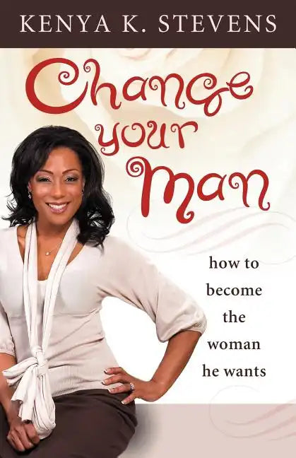 Change Your Man: How to Become the Woman He Wants - Paperback