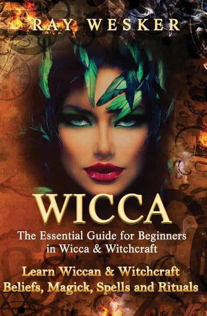 Wicca: The Essential Guide for Beginners in Wicca & Witchcraft: Learn Wiccan & Witchcraft Beliefs, Magick, Spells and Rituals - Paperback