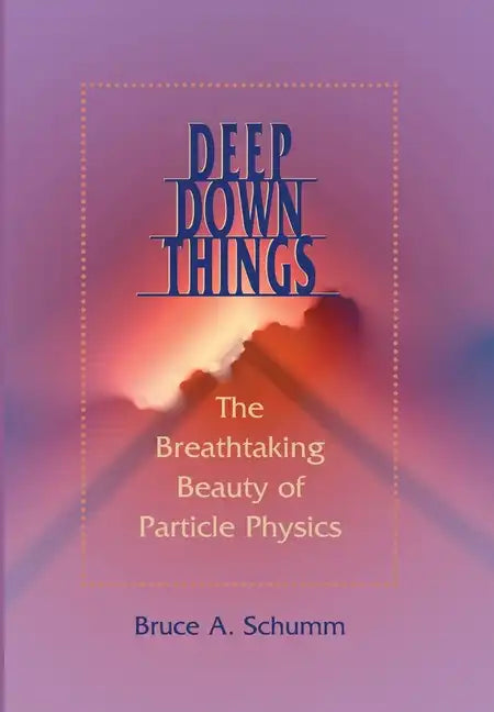 Deep Down Things: The Breathtaking Beauty of Particle Physics - Hardcover