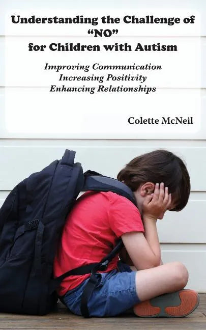Understanding the Challenge of "NO" for Children with Autism: Improving Communication, Increasing Positivity, Enhancing Relationships - Paperback