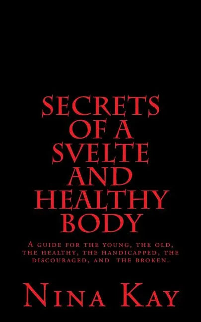 Secrets of a Svelte and Healthy Body: A guide for the young, the old, the handicapped, the discouraged, and the broken - Paperback