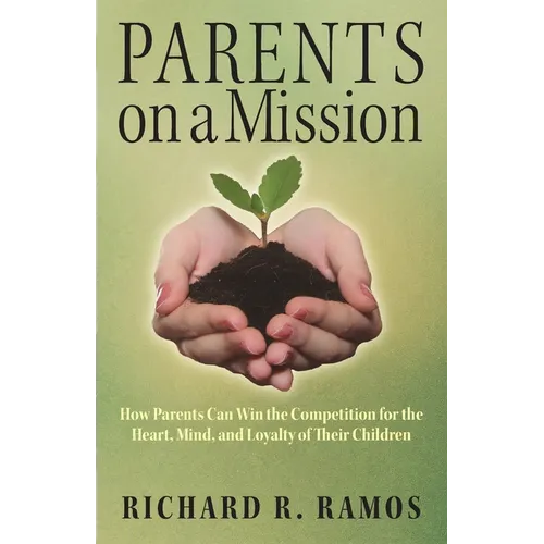 Parents on a Mission: How Parents Can Win the Competition for the Heart, Mind, and Loyalty of Their Children - Paperback