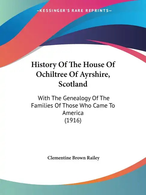 History Of The House Of Ochiltree Of Ayrshire, Scotland: With The Genealogy Of The Families Of Those Who Came To America (1916) - Paperback