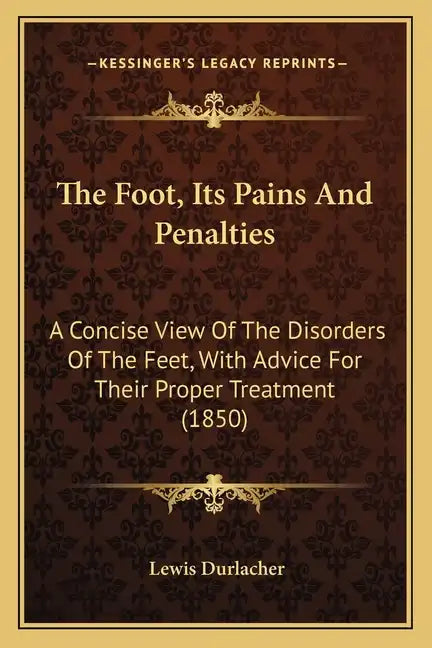 The Foot, Its Pains And Penalties: A Concise View Of The Disorders Of The Feet, With Advice For Their Proper Treatment (1850) - Paperback