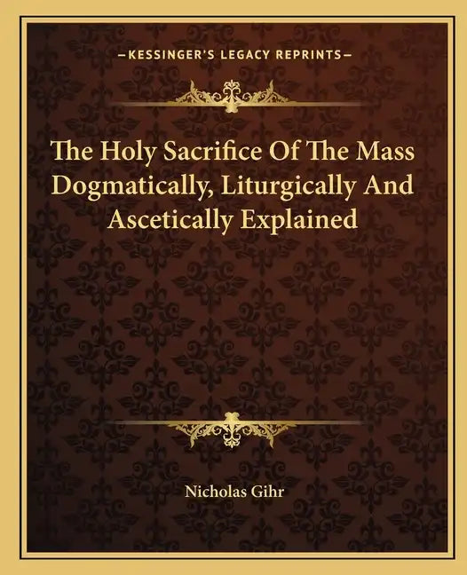 The Holy Sacrifice of the Mass Dogmatically, Liturgically and Ascetically Explained - Paperback