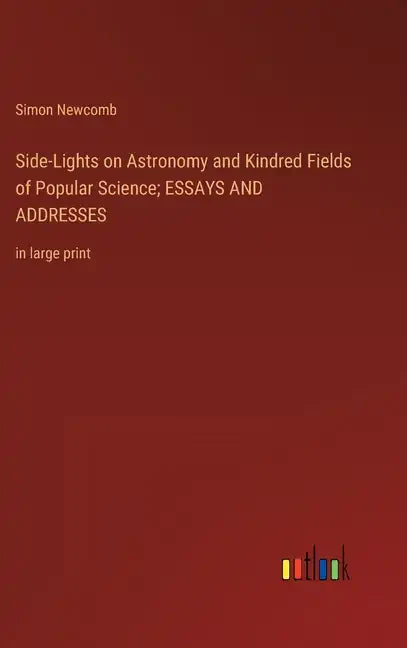 Side-Lights on Astronomy and Kindred Fields of Popular Science; ESSAYS AND ADDRESSES: in large print - Hardcover