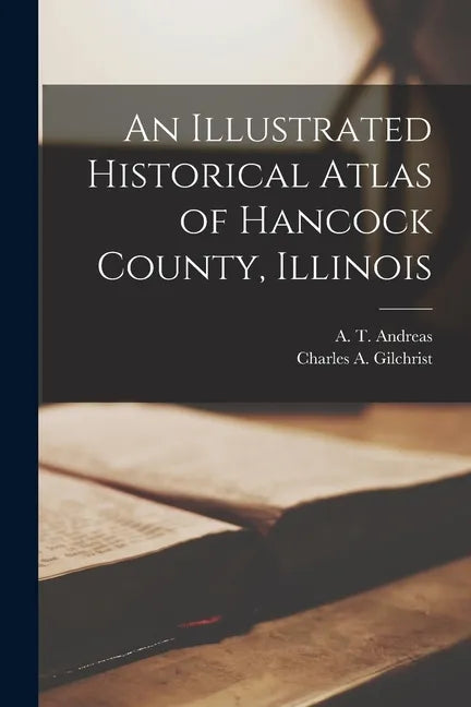 An Illustrated Historical Atlas of Hancock County, Illinois - Paperback