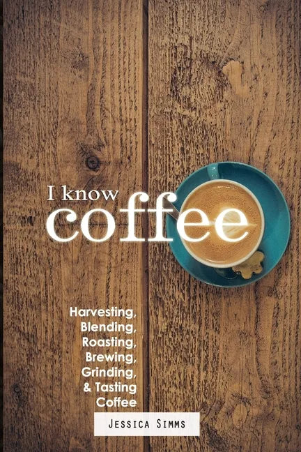 I Know Coffee: Harvesting, Blending, Roasting, Brewing, Grinding & Tasting Coffee - Paperback
