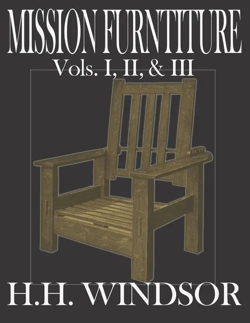 Mission Furniture Volumes I, II, and III: The Classic Text Featuring a Newly Revised Large Format, 8.5"x11", by H.H. Windsor. Instructions, images, an - Paperback