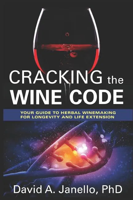 Cracking the Wine Code: Your Guide to Herbal Winemaking for Longevity and Life Extension - Paperback