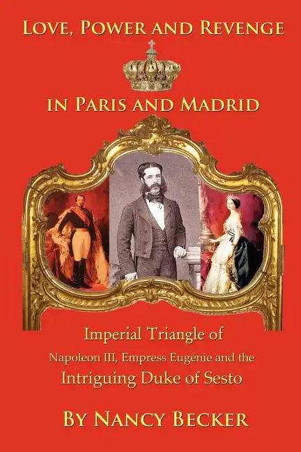 Imperial Triangle of Napoleon III, Empress Eugenie and the Intriguing Duke of Sesto: Love, Power and Revenge in Old Paris and Madrid - Paperback