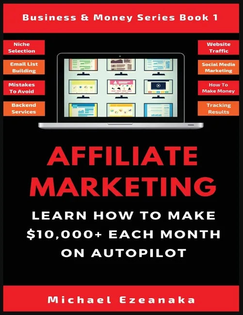 Affiliate Marketing: Learn How to Make $10,000+ Each Month on Autopilot. - Paperback