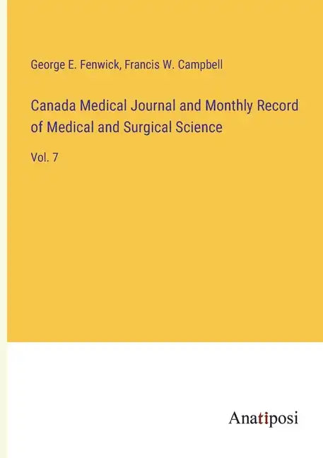 Canada Medical Journal and Monthly Record of Medical and Surgical Science: Vol. 7 - Paperback