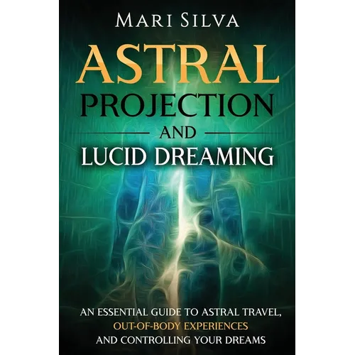 Astral Projection and Lucid Dreaming: An Essential Guide to Astral Travel, Out-Of-Body Experiences and Controlling Your Dreams - Paperback