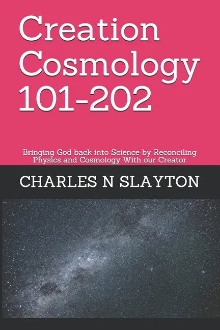 Creation Cosmology 101-202: Bringing God back into Science by Reconciling Physics and Cosmology With our Creator - Paperback