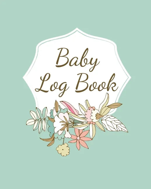Baby Log Book: Planner and Tracker For Newborns, Logbook For New Moms, Daily Journal Notebook To Record Sleeping, Feeding, Diaper Changes, Milestones, - Paperback