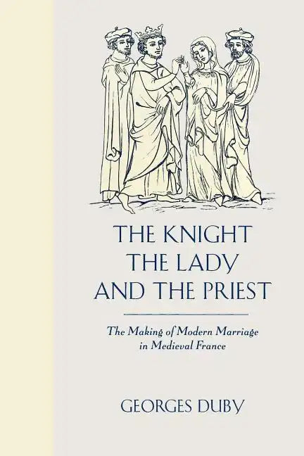 The Knight, the Lady and the Priest: The Making of Modern Marriage in Medieval France - Paperback