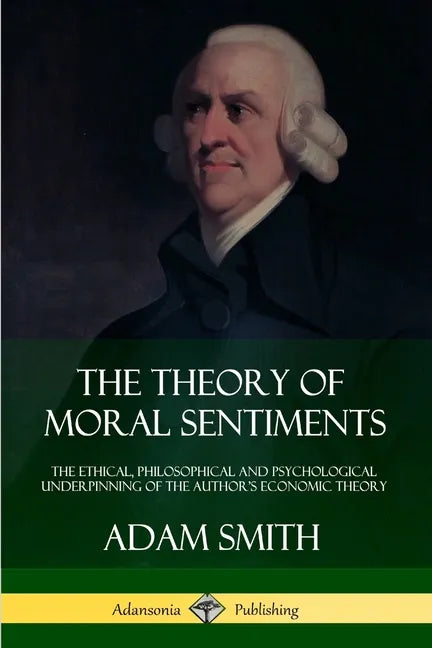 The Theory of Moral Sentiments: The Ethical, Philosophical and Psychological Underpinning of the Author's Economic Theory - Paperback