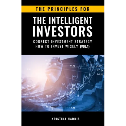 The Principles for The Intelligent Investors: Correct investment strategy - How To Invest Wisely (Vol.1) - Paperback