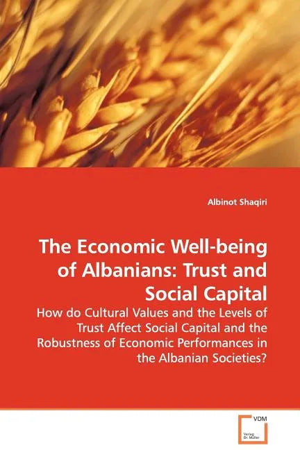 The Economic Well-being of Albanians: Trust and Social Capital - How do Cultural Values and the Levels of Trust Affect Social Capital and the Robustne - Paperback