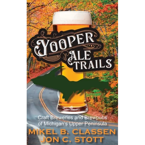 Yooper Ale Trails: Craft Breweries and Brewpubs of Michigan's Upper Peninsula - Hardcover