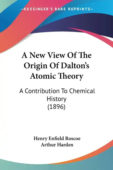 A New View Of The Origin Of Dalton's Atomic Theory: A Contribution To Chemical History (1896) - Paperback