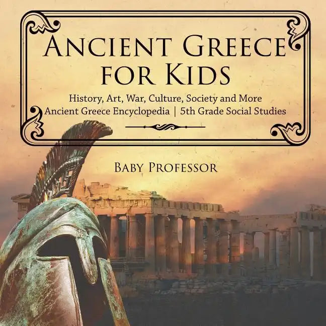 Ancient Greece for Kids - History, Art, War, Culture, Society and More Ancient Greece Encyclopedia 5th Grade Social Studies - Paperback