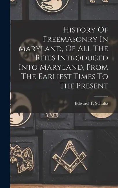 History Of Freemasonry In Maryland, Of All The Rites Introduced Into Maryland, From The Earliest Times To The Present - Hardcover
