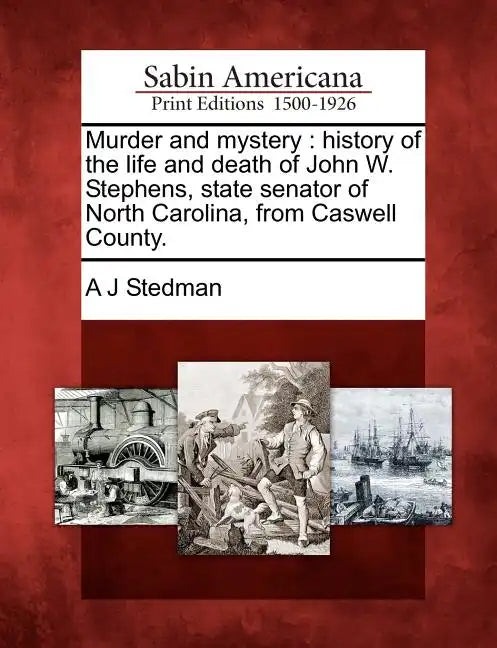 Murder and Mystery: History of the Life and Death of John W. Stephens, State Senator of North Carolina, from Caswell County. - Paperback