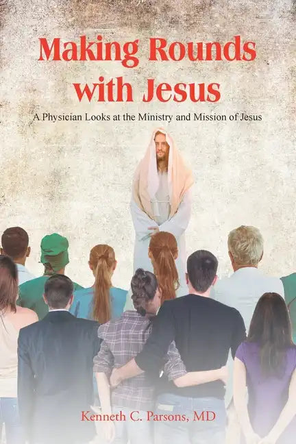 Making Rounds with Jesus: A Physician Looks at the Ministry and Mission of Jesus - Paperback