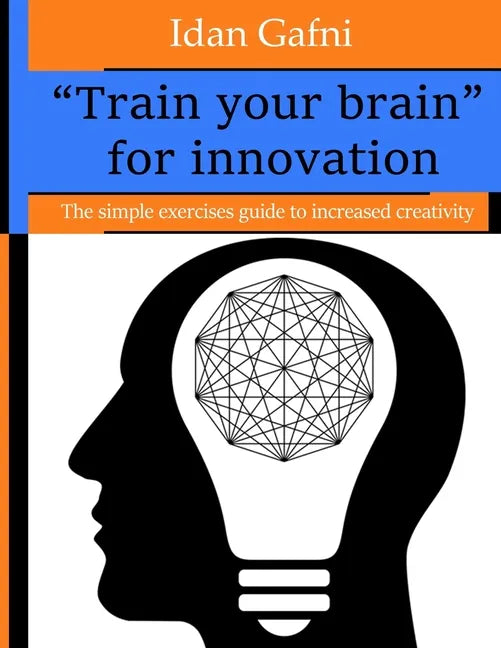 "Train your brain" for innovation: The simple exercises guide to increased creativity - Paperback