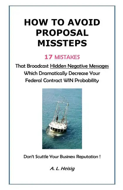 How to Avoid Proposal Missteps: 17 MISTAKES That Broadcast Hidden Negative Messages Dramatically Decreasing Your Federal Contract WIN Probability - Paperback