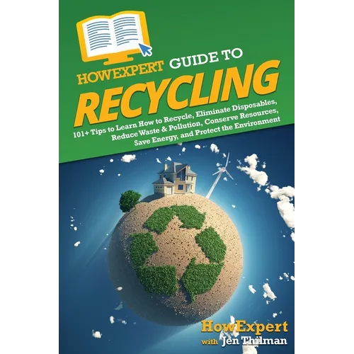 HowExpert Guide to Recycling: 101+ Tips to Learn How to Recycle, Eliminate Disposables, Reduce Waste & Pollution, Conserve Resources, Save Energy, a - Paperback