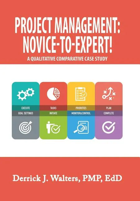 Project Management: Novice-To-Expert! a Qualitative Comparative Case Study: Novice-To-Expert - Hardcover