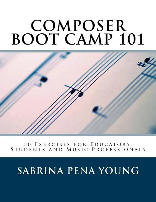 Composer Boot Camp 101: 50 Exercises for Educators, Students and Music Professionals - Paperback