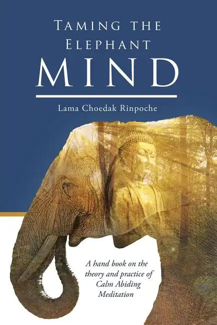 Taming the Elephant Mind: A Handbook on the Theory and Practice of Calm Abiding Meditation - Paperback