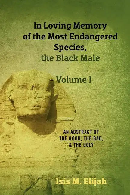 In Loving Memory of the Most Endangered Species, the Black Male - Volume I: An Abstract of the Good, the Bad, and the Ugly - Paperback