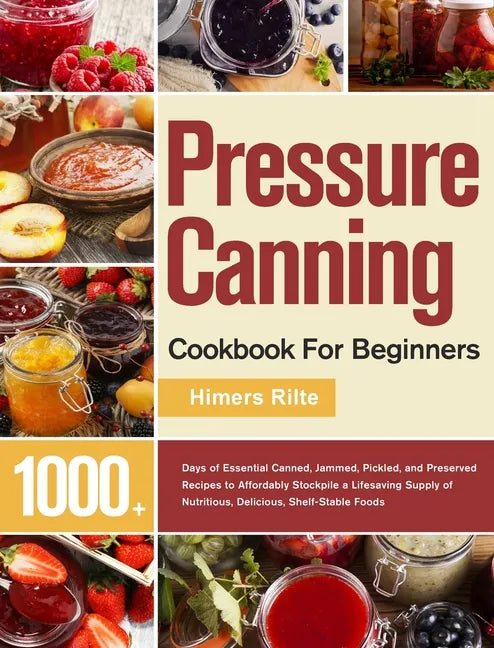 Pressure Canning Cookbook For Beginners: 1000+ Days of Essential Canned, Jammed, Pickled, and Preserved Recipes to Affordably Stockpile a Lifesaving S - Hardcover
