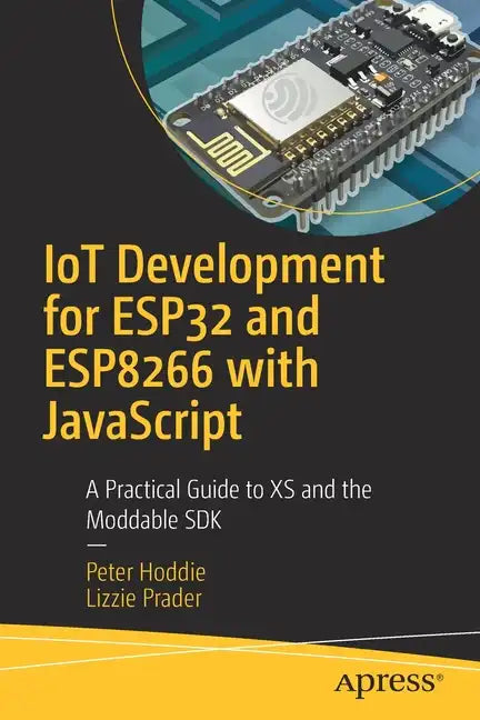 Iot Development for Esp32 and Esp8266 with JavaScript: A Practical Guide to XS and the Moddable SDK - Paperback