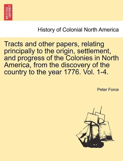 Tracts and other papers, relating principally to the origin, settlement, and progress of the Colonies in North America, from the discovery of the coun - Paperback