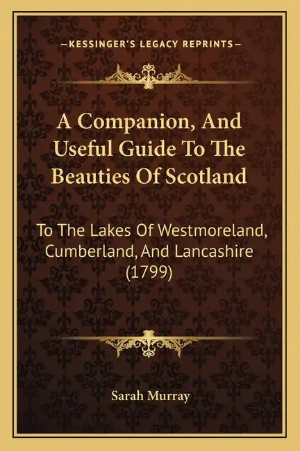 A Companion, and Useful Guide to the Beauties of Scotland: To the Lakes of Westmoreland, Cumberland, and Lancashire (1799) - Paperback