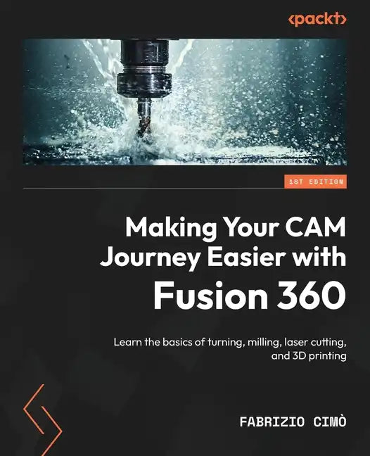 Making Your CAM Journey Easier with Fusion 360: Learn the basics of turning, milling, laser cutting, and 3D printing - Paperback