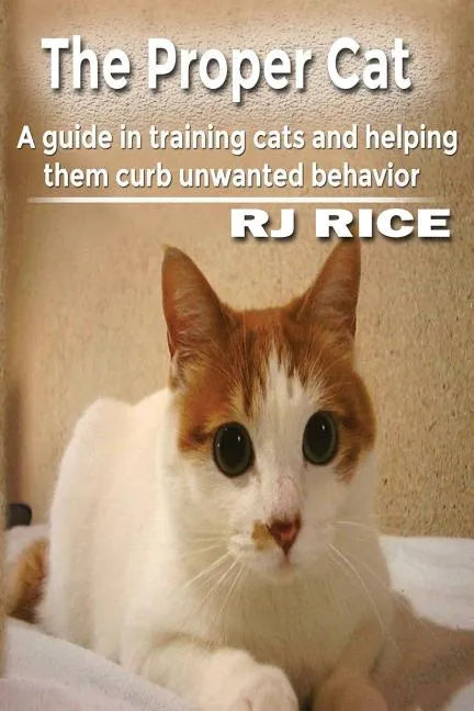 The Proper Cat: A guide in training cats and helping them curb unwanted behavior - Paperback