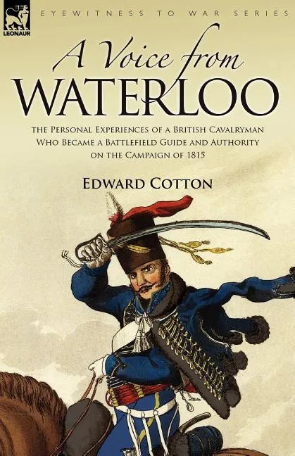A Voice from Waterloo: the Personal Experiences of a British Cavalryman Who Became a Battlefield Guide and Authority on the Campaign of 1815 - Paperback